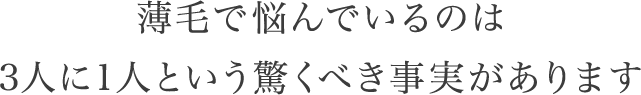 薄毛で悩んでいるのは3人に1人という驚くべき事実があります